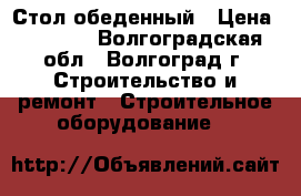 Стол обеденный › Цена ­ 1 260 - Волгоградская обл., Волгоград г. Строительство и ремонт » Строительное оборудование   